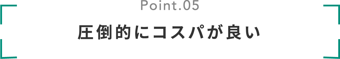 Point.05 圧倒的にコスパが良い